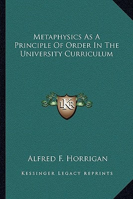 Metaphysics as a Principle of Order in the University Curriculum by Horrigan, Alfred F.
