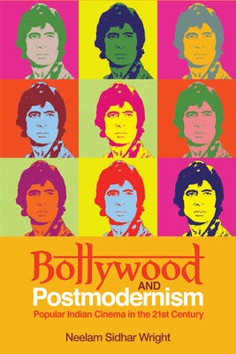 Bollywood and Postmodernism: Popular Indian Cinema in the 21st Century by Sidhar Wright, Neelam