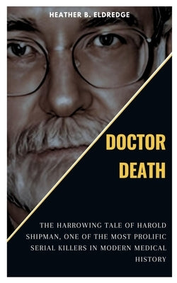 Doctor Death: The Harrowing Tale of Harold Shipman, one of the Most Prolific Serial Killers in Modern Medical History by B. Eldredge, Heather