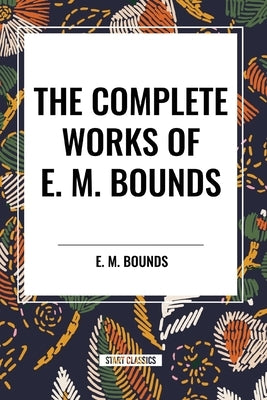 The Complete Works of E. M. Bounds by Bounds, Edward M.