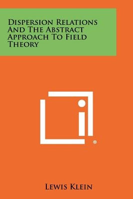 Dispersion Relations and the Abstract Approach to Field Theory by Klein, Lewis
