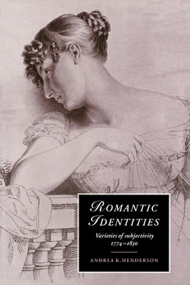 Romantic Identities: Varieties of Subjectivity, 1774 1830 by Henderson, Andrea K.