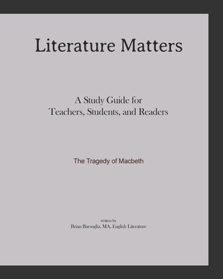 Literature Matters The Tragedy of Macbeth A Study Guide for Teachers, Students and Readers: A Practical Guide for Teaching and Understanding: Macbeth by Barsuglia, B. Luciano