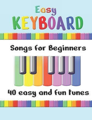 Easy Keyboard Songs for Beginners: 40 Easy and Fun Tunes Great for kids and suitable for keyboard or piano Simple tunes with note letters by Canto, Annabel