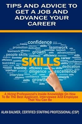 Tips and Advice To Get a Job and Advance Your Career: A Hiring Professionals Inside Knowledge On How To Be The Best Applicant, Interviewee and Employe by Balmer, Alan
