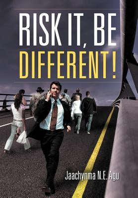 Risk It, Be Different! by Agu, Jaachynma N. E.