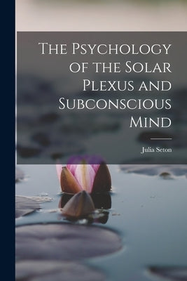The Psychology of the Solar Plexus and Subconscious Mind by Seton, Julia