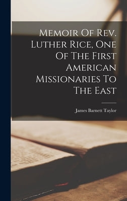 Memoir Of Rev. Luther Rice, One Of The First American Missionaries To The East by Taylor, James Barnett 1804-1871