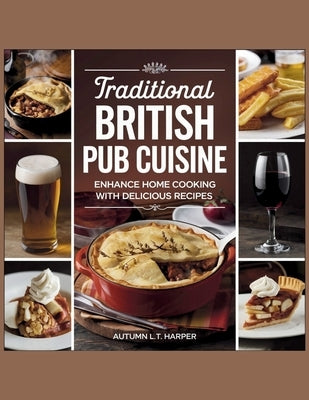 Traditional British Pub Cuisine: Enhance Home Cooking with Delicious Recipes - Autumn L.T. Harper by L. T. Harper, Autumn