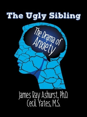 The Ugly Sibling: The Drama of Anxiety by Ashurst Ph. D., James Ray