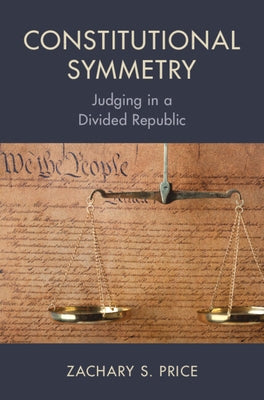 Constitutional Symmetry: Judging in a Divided Republic by Price, Zachary S.