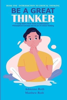 Be A Great Thinker: Book One - Introduction to Critical Thinking by Roth, Matthew