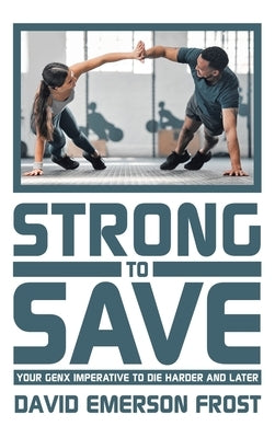 Strong to Save: Your GenX Imperative to Die Harder and Later by Frost, David Emerson