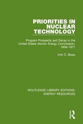 Priorities in Nuclear Technology: Program Prosperity and Decay in the United States Atomic Energy Commission, 1956-1971 by Bupp, Irvin C.