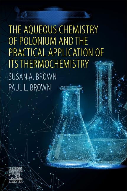 The Aqueous Chemistry of Polonium and the Practical Application of Its Thermochemistry by Brown, Susan A.