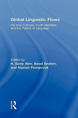 Global Linguistic Flows: Hip Hop Cultures, Youth Identities, and the Politics of Language by Alim, H. Samy