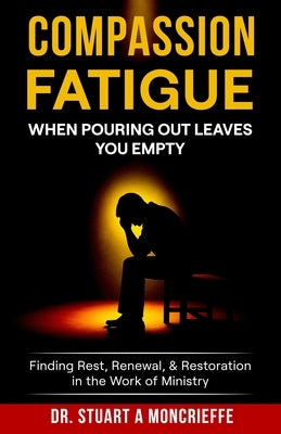 Compassion Fatigue: When Pouring Out Leaves You Empty by Moncrieffe, Stuart