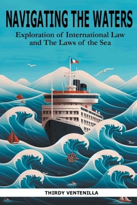 Navigating the Waters: An Exploration of International Law and the Laws of the Sea by Ventenilla, Thirdy