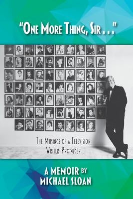 One More Thing, Sir . . . - The Musings of a Television Writer-Producer by Sloan, Michael