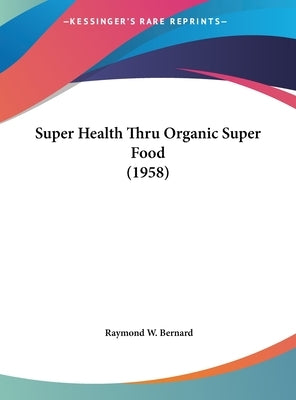Super Health Thru Organic Super Food (1958) by Bernard, Raymond W.