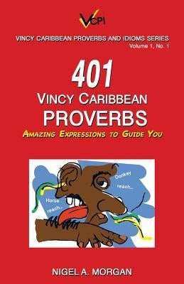 401 Vincy Caribbean Proverbs: Amazing Expressions to Guide You by Morgan, Nigel a.
