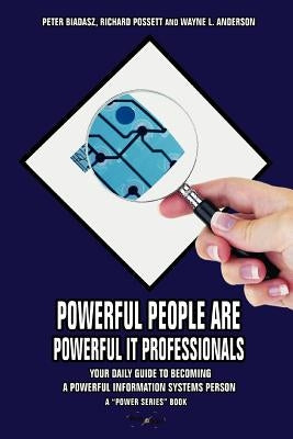 Powerful People Are Powerful It Professionals: Your Daily Guide to Becoming a Powerful Information Systems Person by Biadasz, Peter