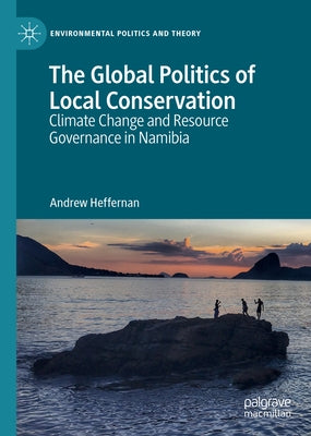 The Global Politics of Local Conservation: Climate Change and Resource Governance in Namibia by Heffernan, Andrew