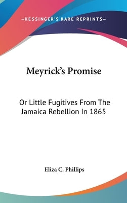 Meyrick's Promise: Or Little Fugitives From The Jamaica Rebellion In 1865 by Phillips, Eliza C.