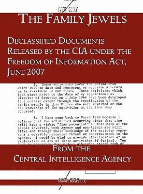 The Family Jewels: Declassified Documents Released by the CIA under the Freedom of Information Act, June 2007 by Central Intelligence Agency