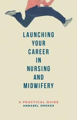 Launching Your Career in Nursing and Midwifery: A Practical Guide by Smoker, Annabel