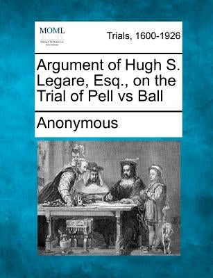 Argument of Hugh S. Legare, Esq., on the Trial of Pell Vs Ball by Anonymous