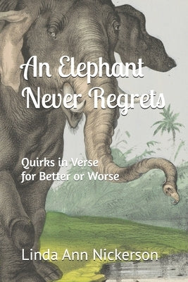 An Elephant Never Regrets: Quirks in Verse for Better or Worse by Nickerson, Linda Ann