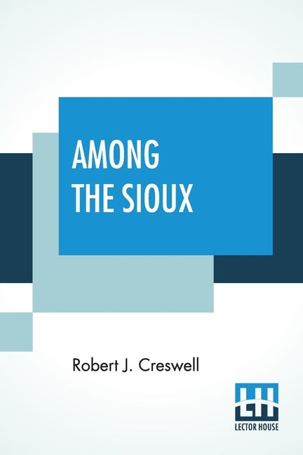 Among The Sioux: A Story Of The Twin Cities And The Two Dakotas With Introduction By The Rev. David R. Breed, D.D. by Creswell, Robert J.