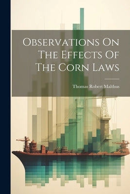 Observations On The Effects Of The Corn Laws by Malthus, Thomas Robert