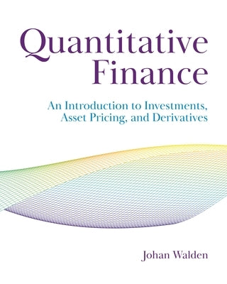 Quantitative Finance: An Introduction to Investments, Asset Pricing, and Derivatives by Walden, Johan