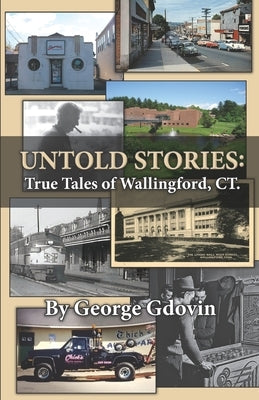 Untold Stories: True Tales of Wallingford Connecticut by Gdovin, George