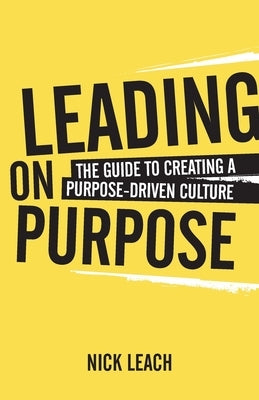 Leading on Purpose: The Guide to Creating a Purpose Driven Culture by Leach, Nick