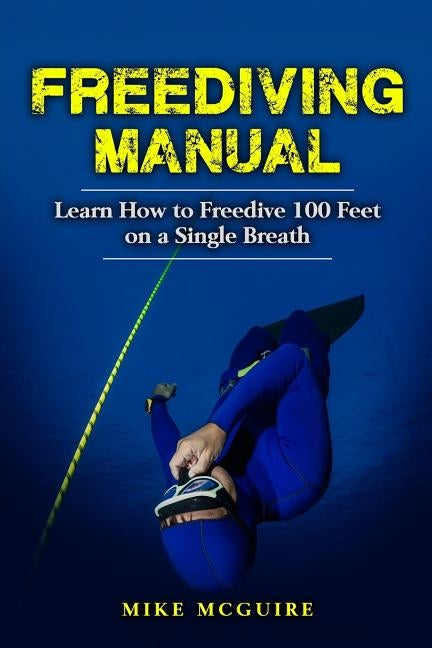 Freediving Manual: Learn How to Freedive 100 Feet on a Single Breath by McGuire, Mike