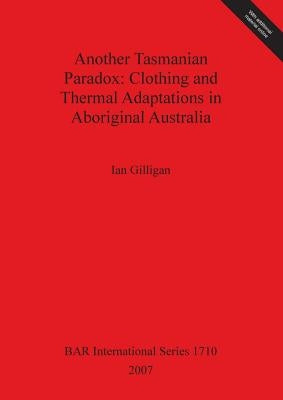 Another Tasmanian Paradox: Clothing and Thermal Adaptions in Aboriginal Australia by Gilligan, Ian