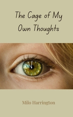 The Cage of My Own Thoughts by Harrington, Milo