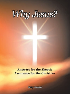 Why Jesus?: Answers for the Skeptic Assurance for the Christian by Cosmos, Betsy
