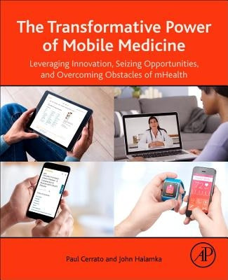 The Transformative Power of Mobile Medicine: Leveraging Innovation, Seizing Opportunities and Overcoming Obstacles of Mhealth by Cerrato, Paul