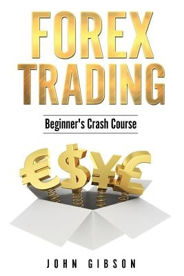 Forex Trading: The Beginner's Crash Course by Gibson, John