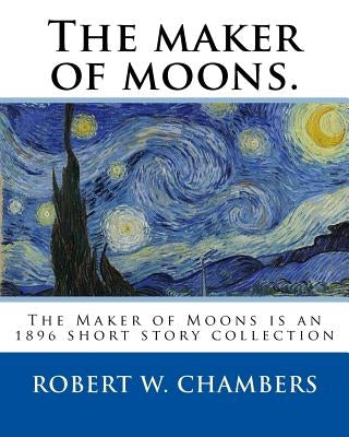 The maker of moons. By: Robert W. Chambers, and By: Walt Whitman: The Maker of Moons is an 1896 short story collection by Robert W. Chambers w by Whitman, Walt