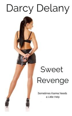 Sweet Revenge: Sometimes karma needs a little help by Delany, Darcy