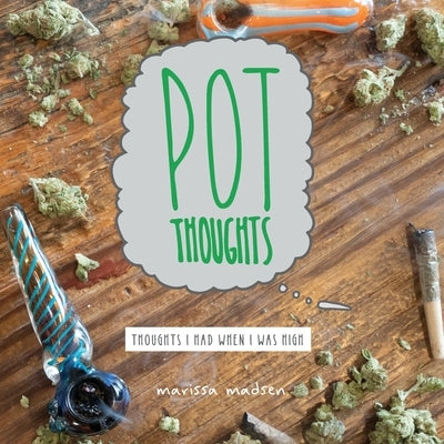 Pot Thoughts: Thoughts I Had When I Was High by Madsen, Marissa