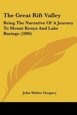The Great Rift Valley: Being The Narrative Of A Journey To Mount Kenya And Lake Baringo (1896) by Gregory, John Walter