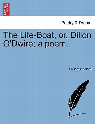 The Life-Boat, Or, Dillon O'Dwire; A Poem. by Liddiard, William