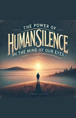 The Power of Human Silence in the Mind of Our Eyes by Winston, Delmonta