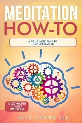 Meditation: How-to: A Four Week-Plan to Deep Meditation by Lee, Alex Chand